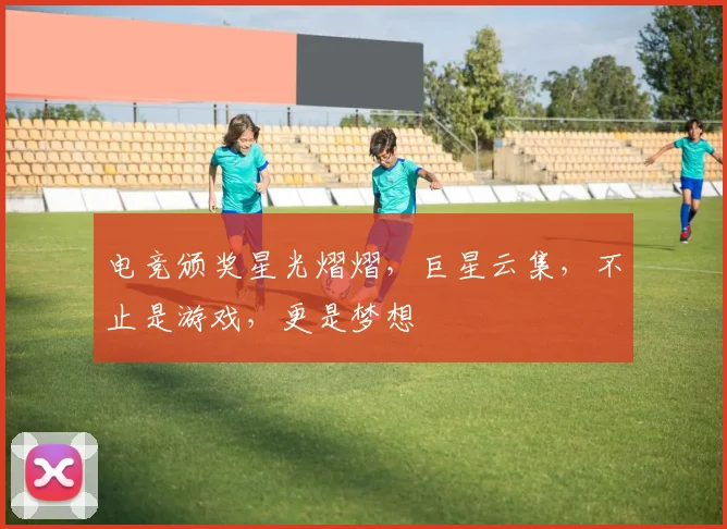 电竞颁奖星光熠熠，巨星云集，不止是游戏，更是梦想