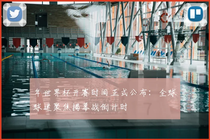 年世界杯开赛时间正式公布：全球球迷聚焦揭幕战倒计时
