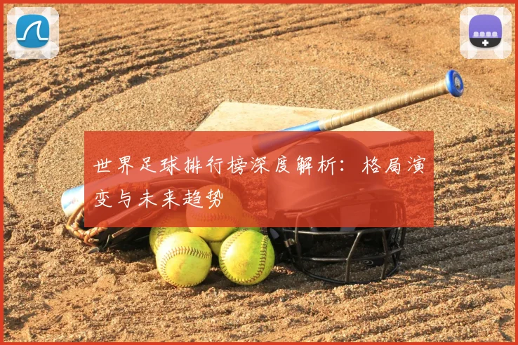 世界足球排行榜深度解析：格局演变与未来趋势