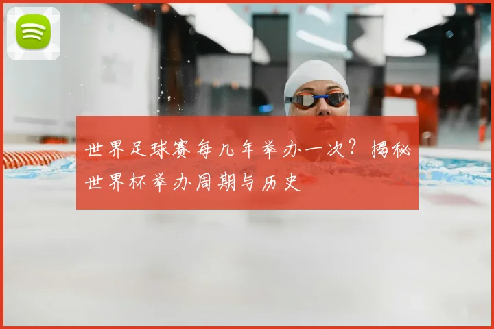 世界足球赛每几年举办一次?揭秘世界杯举办周期与历史