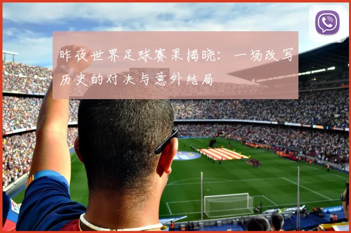 昨夜世界足球赛果揭晓：一场改写历史的对决与意外结局