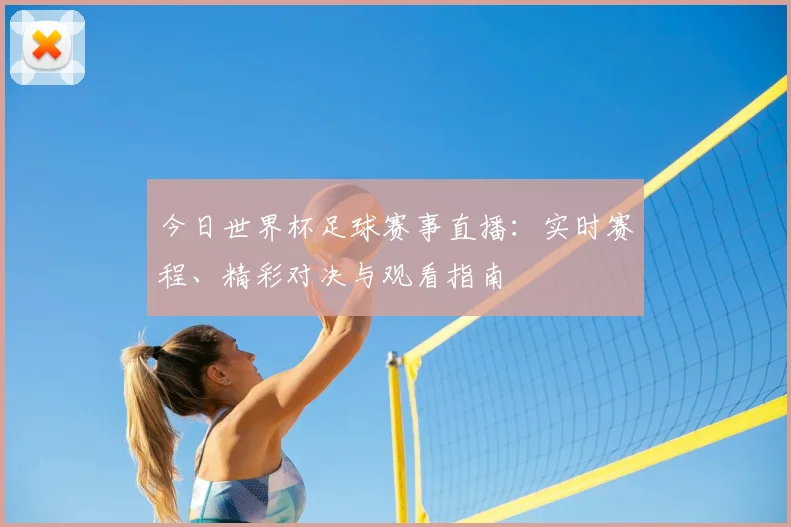 今日世界杯足球赛事直播：实时赛程、精彩对决与观看指南