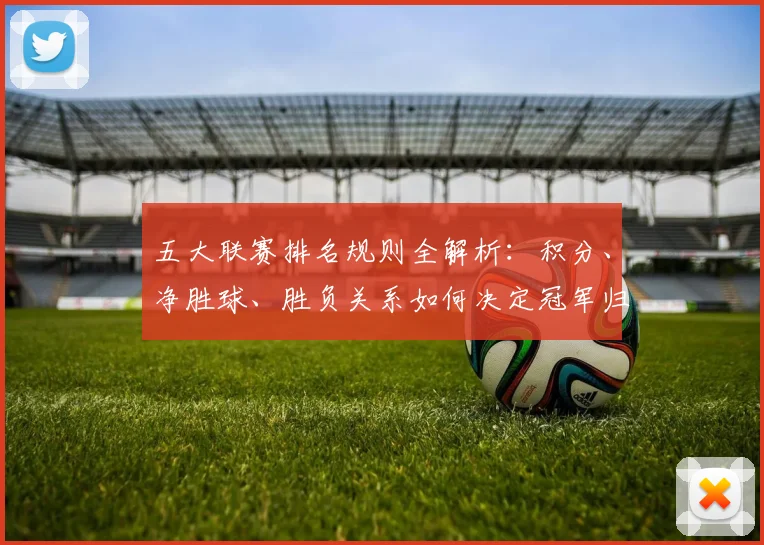 五大联赛排名规则全解析:积分、净胜球、胜负关系如何决定冠军归属?