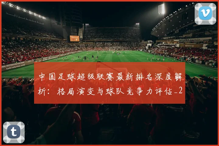 中国足球超级联赛最新排名深度解析：格局演变与球队竞争力评估_20260610190316