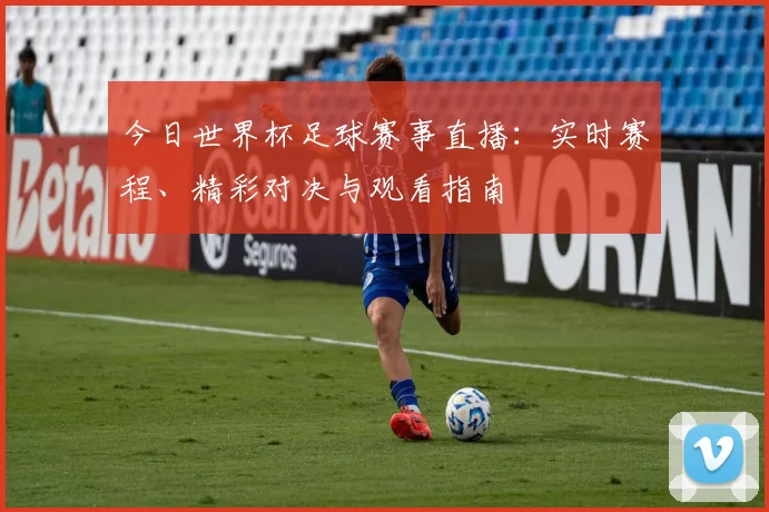 今日世界杯足球赛事直播：实时赛程、精彩对决与观看指南