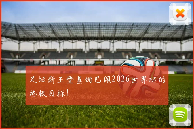 足坛新王登基姆巴佩2026世界杯的终极目标！