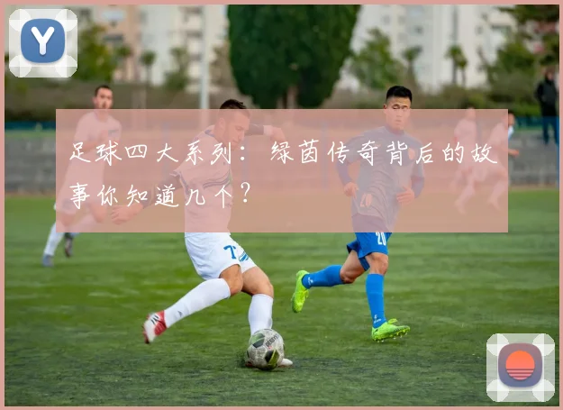 足球四大系列:绿茵传奇背后的故事你知道几个?