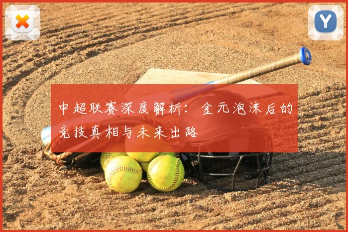 中超联赛深度解析:金元泡沫后的竞技真相与未来出路