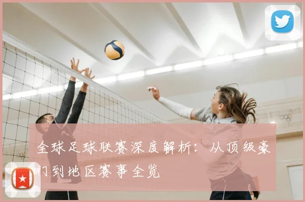 全球足球联赛深度解析：从顶级豪门到地区赛事全览