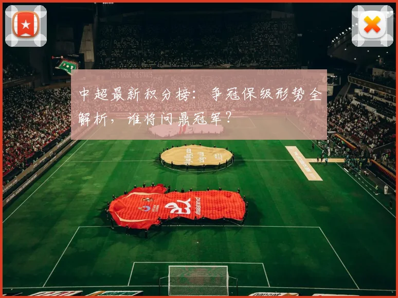 中超最新积分榜：争冠保级形势全解析，谁将问鼎冠军？