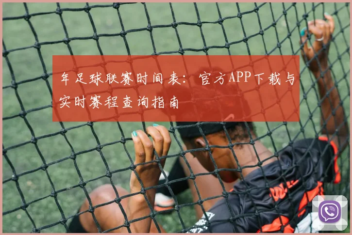 年足球联赛时间表:官方APP下载与实时赛程查询指南